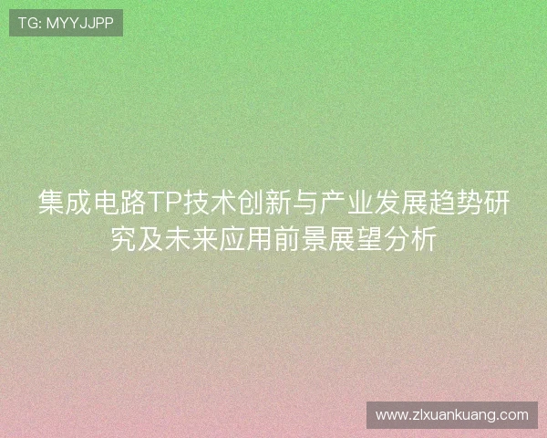 集成电路TP技术创新与产业发展趋势研究及未来应用前景展望分析